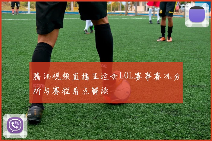腾讯视频直播亚运会LOL赛事赛况分析与赛程看点解读