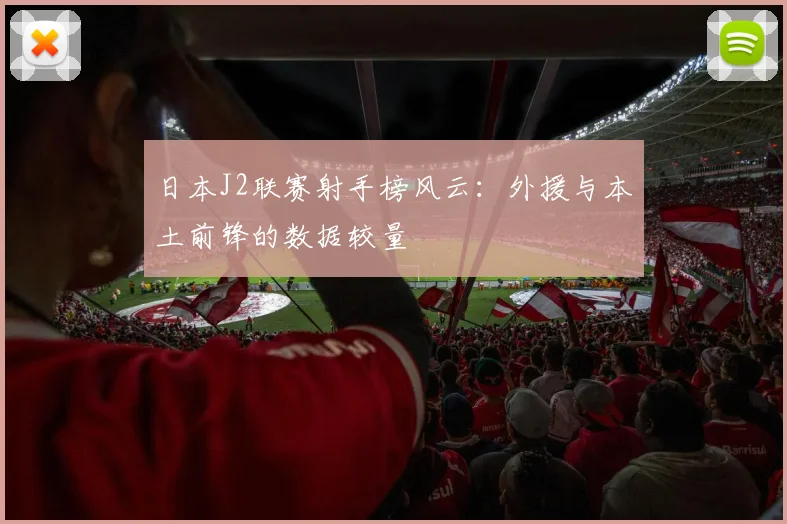 日本J2联赛射手榜风云：外援与本土前锋的数据较量
