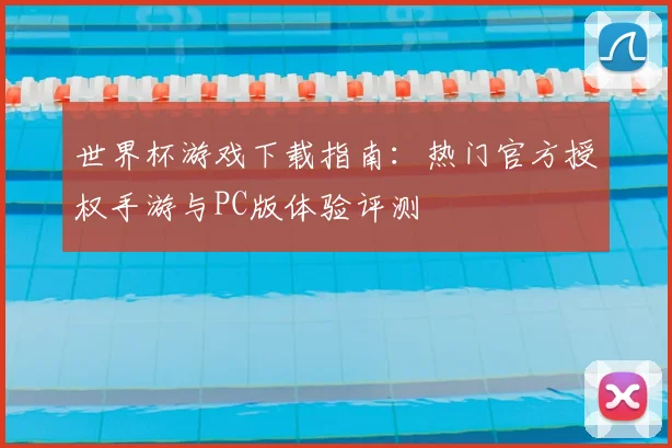 世界杯游戏下载指南：热门官方授权手游与PC版体验评测