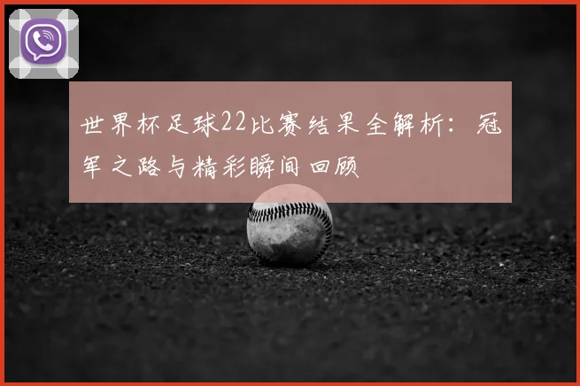 世界杯足球22比赛结果全解析：冠军之路与精彩瞬间回顾