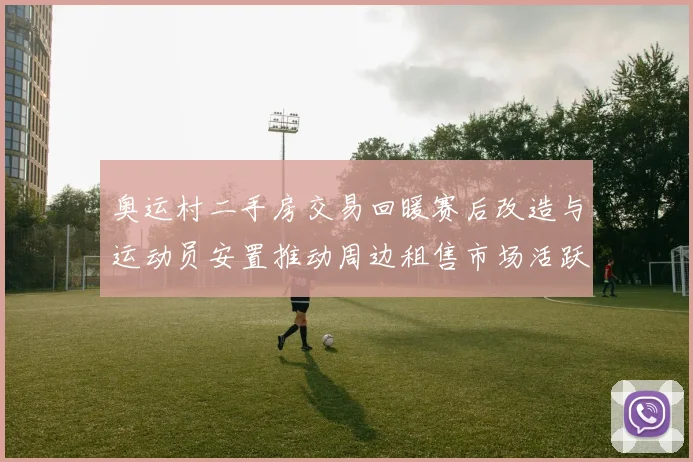 奥运村二手房交易回暖赛后改造与运动员安置推动周边租售市场活跃