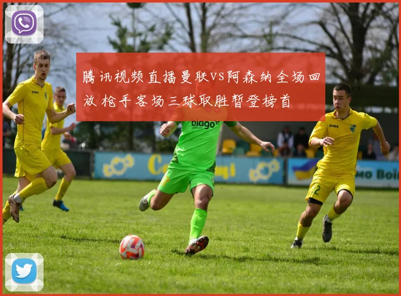 腾讯视频直播曼联vs阿森纳全场回放 枪手客场三球取胜暂登榜首