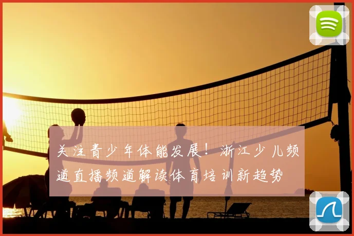 关注青少年体能发展！浙江少儿频道直播频道解读体育培训新趋势