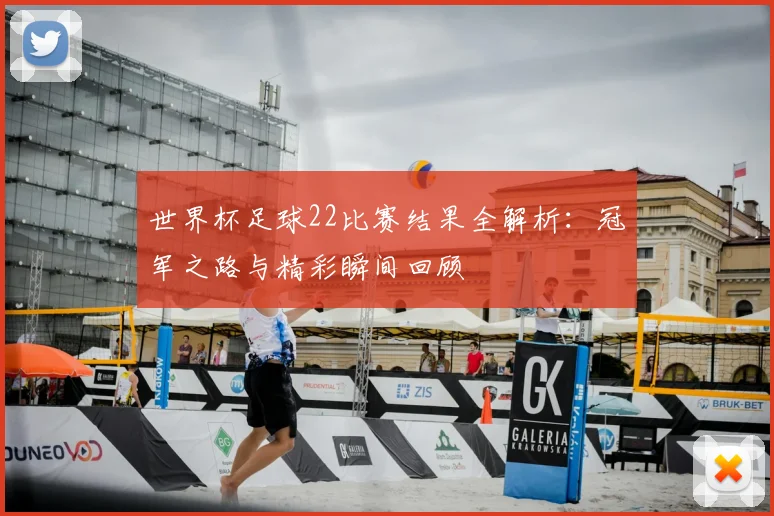 世界杯足球22比赛结果全解析：冠军之路与精彩瞬间回顾