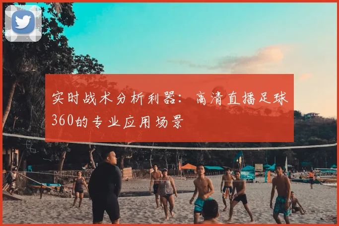 实时战术分析利器：高清直播足球360的专业应用场景