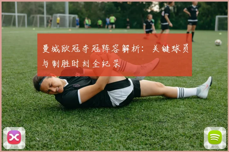 曼城欧冠夺冠阵容解析：关键球员与制胜时刻全纪录