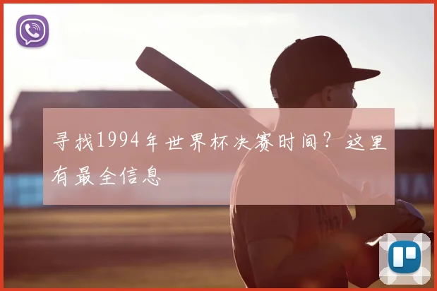 寻找1994年世界杯决赛时间？这里有最全信息