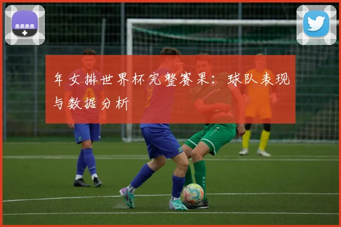 年女排世界杯完整赛果：球队表现与数据分析
