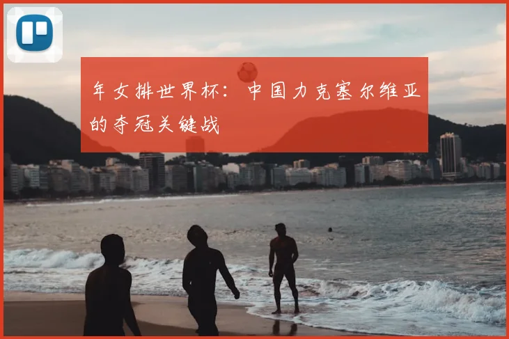 年女排世界杯：中国力克塞尔维亚的夺冠关键战