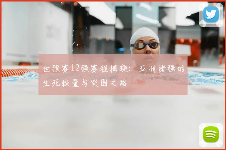 世预赛12强赛程揭晓：亚洲诸强的生死较量与突围之路