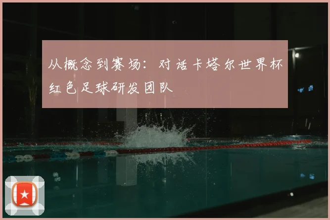 从概念到赛场：对话卡塔尔世界杯红色足球研发团队