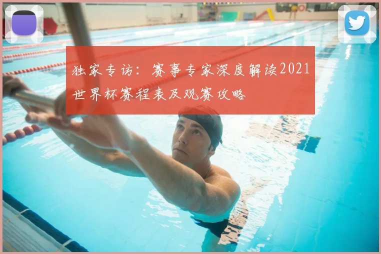 独家专访：赛事专家深度解读2021世界杯赛程表及观赛攻略