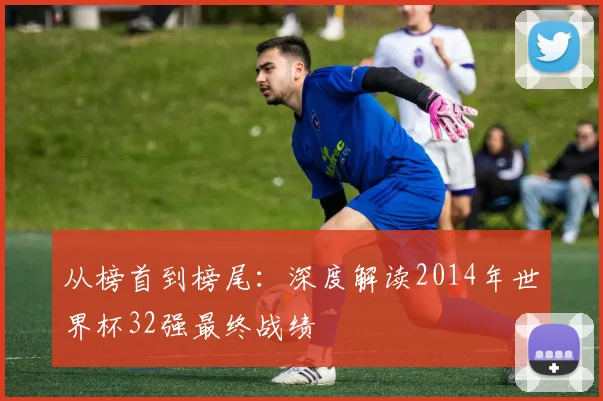 从榜首到榜尾：深度解读2014年世界杯32强最终战绩