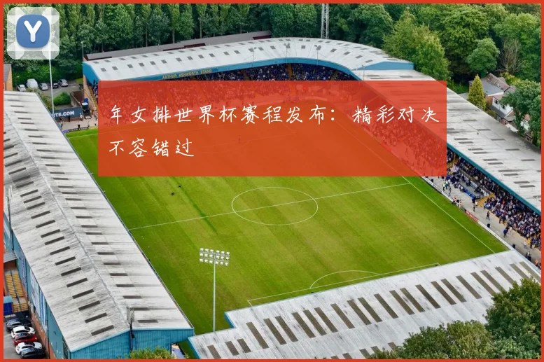 年女排世界杯赛程发布：精彩对决不容错过