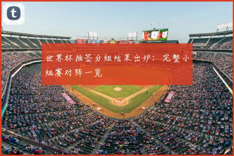 世界杯抽签分组结果出炉：完整小组赛对阵一览