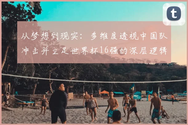 从梦想到现实：多维度透视中国队冲击并立足世界杯16强的深层逻辑