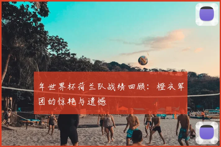 年世界杯荷兰队战绩回顾：橙衣军团的惊艳与遗憾
