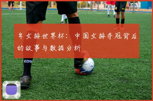 年女排世界杯：中国女排夺冠背后的故事与数据分析