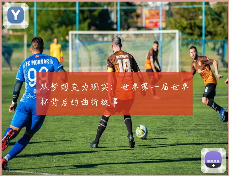从梦想变为现实：世界第一届世界杯背后的曲折故事