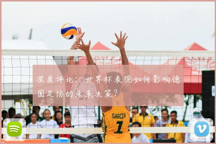 深度评论：世界杯表现如何影响德国足协的未来决策？
