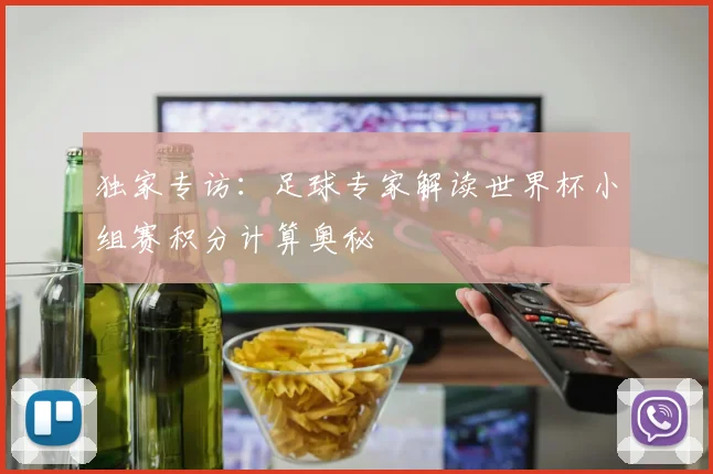 独家专访：足球专家解读世界杯小组赛积分计算奥秘